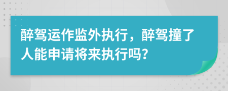 醉駕運作監(jiān)外執(zhí)行，醉駕撞了人能申請將來執(zhí)行嗎？