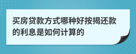 買房貸款方式哪種好按揭還款的利息是如何計算的
