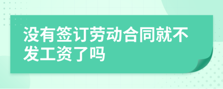 沒(méi)有簽訂勞動(dòng)合同就不發(fā)工資了嗎