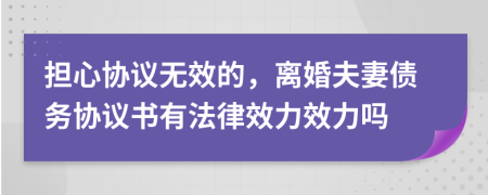 擔(dān)心協(xié)議無(wú)效的，離婚夫妻債務(wù)協(xié)議書(shū)有法律效力效力嗎
