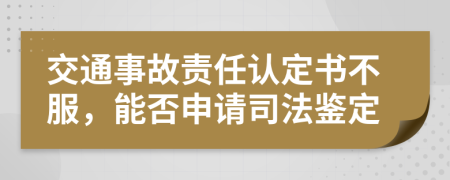 交通事故責(zé)任認(rèn)定書(shū)不服，能否申請(qǐng)司法鑒定