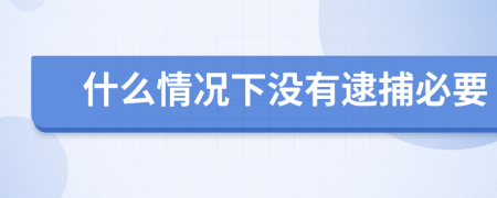 什么情況下沒有逮捕必要