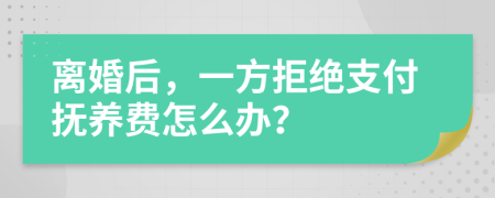 離婚后，一方拒絕支付撫養(yǎng)費怎么辦？