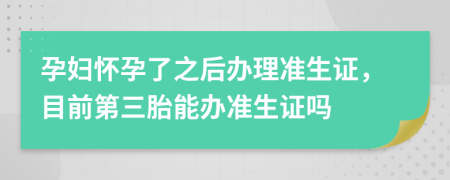 孕婦懷孕了之后辦理準生證，目前第三胎能辦準生證嗎
