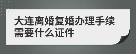 大連離婚復(fù)婚辦理手續(xù)需要什么證件