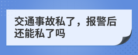 交通事故私了，報(bào)警后還能私了嗎
