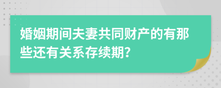 婚姻期間夫妻共同財(cái)產(chǎn)的有那些還有關(guān)系存續(xù)期？