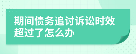 期間債務(wù)追討訴訟時(shí)效超過了怎么辦
