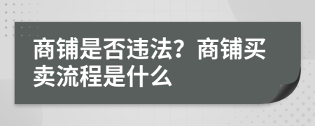 商鋪是否違法?商鋪買賣流程是什么