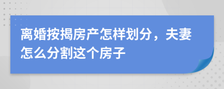 離婚按揭房產(chǎn)怎樣劃分，夫妻怎么分割這個房子