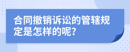合同撤銷(xiāo)訴訟的管轄規(guī)定是怎樣的呢？