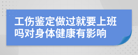 工傷鑒定做過就要上班嗎對身體健康有影響