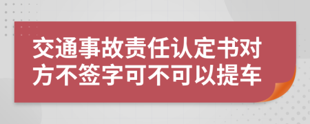 交通事故責任認定書對方不簽字可不可以提車
