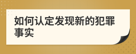 如何認(rèn)定發(fā)現(xiàn)新的犯罪事實