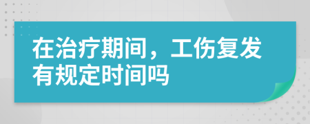 在治療期間，工傷復(fù)發(fā)有規(guī)定時(shí)間嗎