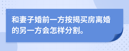 和妻子婚前一方按揭買房離婚的另一方會(huì)怎樣分割。
