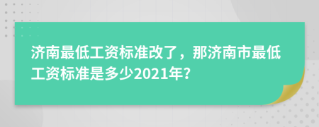 濟南最低工資標準改了，那濟南市最低工資標準是多少2021年？