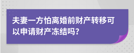 夫妻一方怕離婚前財產(chǎn)轉(zhuǎn)移可以申請財產(chǎn)凍結(jié)嗎？