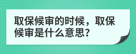 取保候?qū)彽臅r(shí)候，取保候?qū)徥鞘裁匆馑迹?>
                </a>
            </div>
            <div   id=