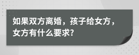 如果雙方離婚，孩子給女方，女方有什么要求?