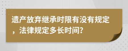 遺產(chǎn)放棄繼承時(shí)限有沒(méi)有規(guī)定，法律規(guī)定多長(zhǎng)時(shí)間？