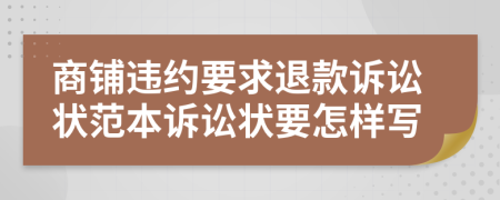 商鋪違約要求退款訴訟狀范本訴訟狀要怎樣寫