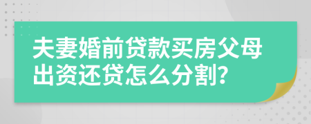 夫妻婚前貸款買房父母出資還貸怎么分割？