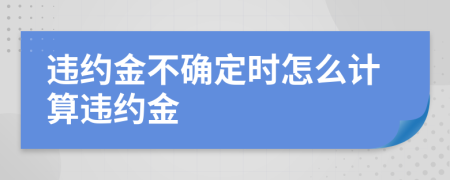 違約金不確定時(shí)怎么計(jì)算違約金