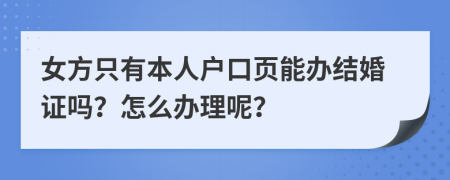 女方只有本人戶口頁(yè)能辦結(jié)婚證嗎？怎么辦理呢？