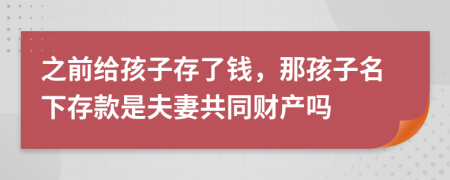 之前給孩子存了錢，那孩子名下存款是夫妻共同財產(chǎn)嗎