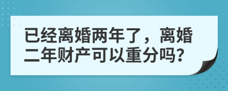 已經(jīng)離婚兩年了，離婚二年財(cái)產(chǎn)可以重分嗎？