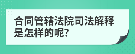 合同管轄法院司法解釋是怎樣的呢?