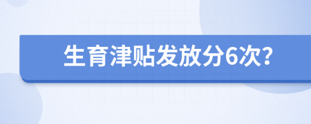 生育津貼發(fā)放分6次？