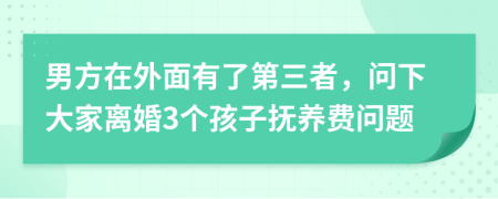 男方在外面有了第三者，問下大家離婚3個孩子撫養(yǎng)費問題