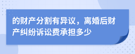 的財(cái)產(chǎn)分割有異議，離婚后財(cái)產(chǎn)糾紛訴訟費(fèi)承擔(dān)多少