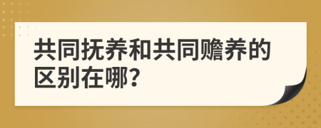 共同撫養(yǎng)和共同贍養(yǎng)的區(qū)別在哪？