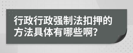行政行政強(qiáng)制法扣押的方法具體有哪些??？