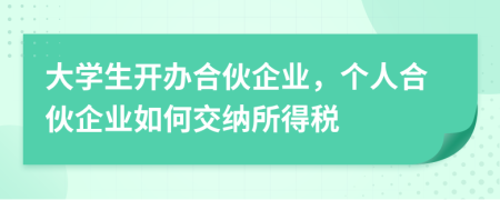 大學(xué)生開(kāi)辦合伙企業(yè)，個(gè)人合伙企業(yè)如何交納所得稅