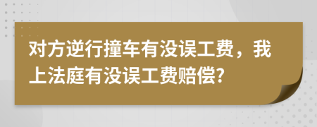 對方逆行撞車有沒誤工費，我上法庭有沒誤工費賠償?