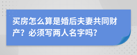 買房怎么算是婚后夫妻共同財(cái)產(chǎn)？必須寫兩人名字嗎？