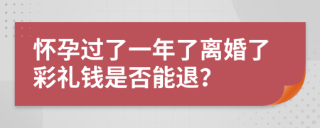 懷孕過了一年了離婚了彩禮錢是否能退？
