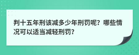 判十五年刑該減多少年刑罰呢？哪些情況可以適當(dāng)減輕刑罰？
