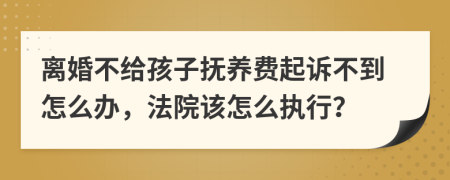 離婚不給孩子撫養(yǎng)費(fèi)起訴不到怎么辦，法院該怎么執(zhí)行？
