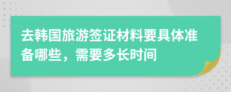 去韓國旅游簽證材料要具體準(zhǔn)備哪些，需要多長時(shí)間