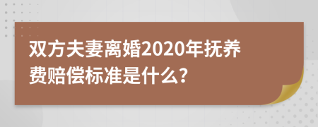 雙方夫妻離婚2020年撫養(yǎng)費賠償標(biāo)準是什么？