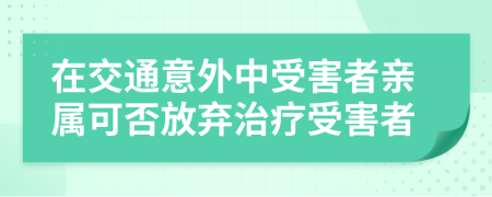 在交通意外中受害者親屬可否放棄治療受害者