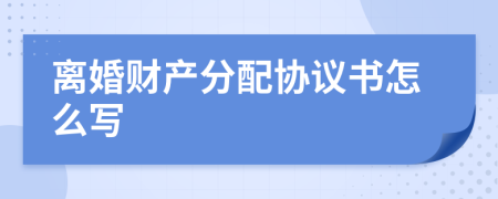離婚財(cái)產(chǎn)分配協(xié)議書怎么寫