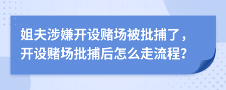 姐夫涉嫌開設(shè)賭場(chǎng)被批捕了，開設(shè)賭場(chǎng)批捕后怎么走流程？
