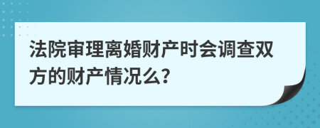 法院審理離婚財產(chǎn)時會調(diào)查雙方的財產(chǎn)情況么？