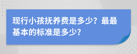 現(xiàn)行小孩撫養(yǎng)費是多少？最最基本的標(biāo)準(zhǔn)是多少？